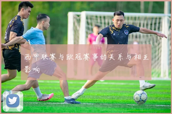 西甲联赛与欧冠赛事的关系与相互影响
