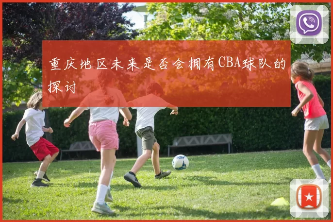 重庆地区未来是否会拥有CBA球队的探讨