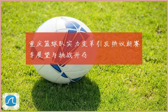 重庆篮球队实力变革引发热议新赛季展望与挑战并存