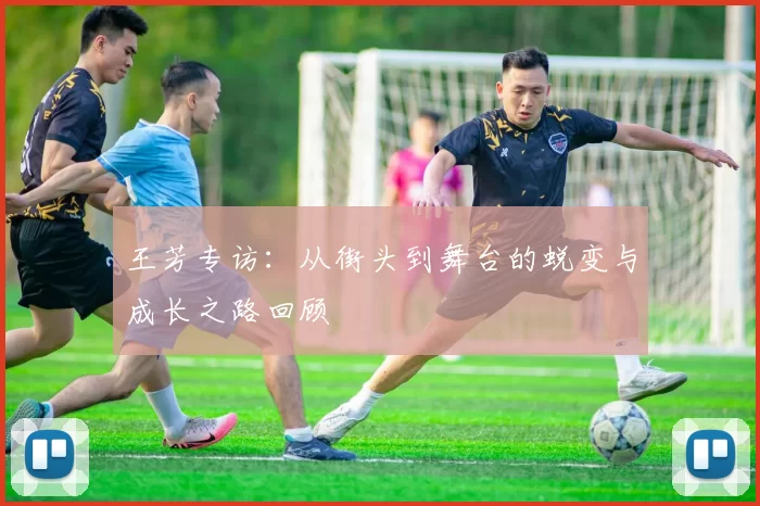 王芳专访：从街头到舞台的蜕变与成长之路回顾