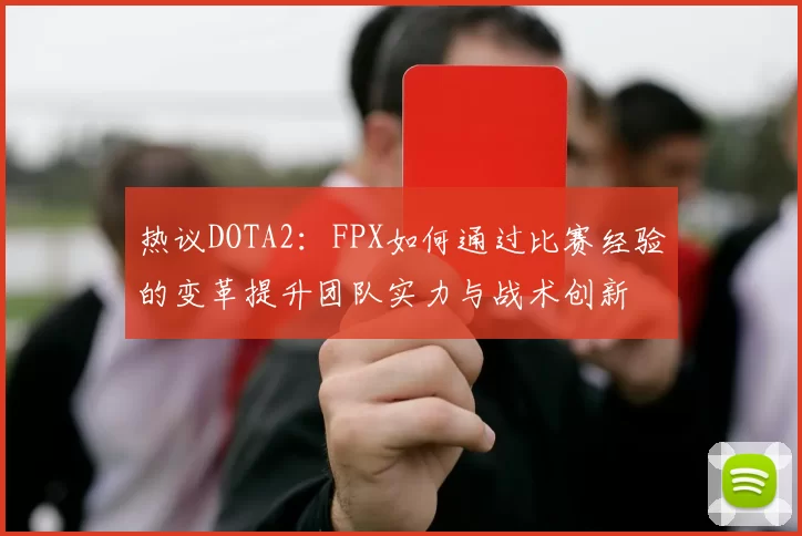 热议DOTA2：FPX如何通过比赛经验的变革提升团队实力与战术创新
