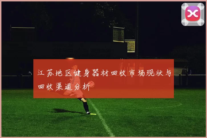 江苏地区健身器材回收市场现状与回收渠道分析