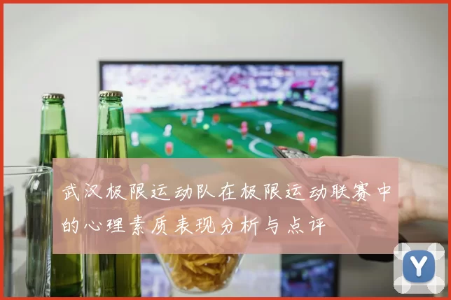 武汉极限运动队在极限运动联赛中的心理素质表现分析与点评