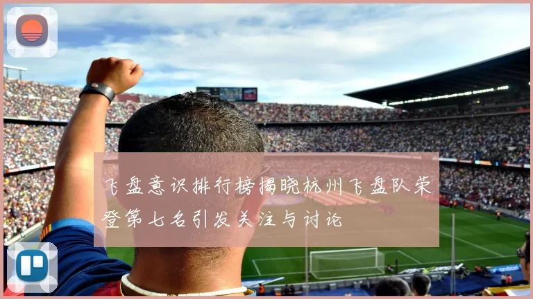 飞盘意识排行榜揭晓杭州飞盘队荣登第七名引发关注与讨论